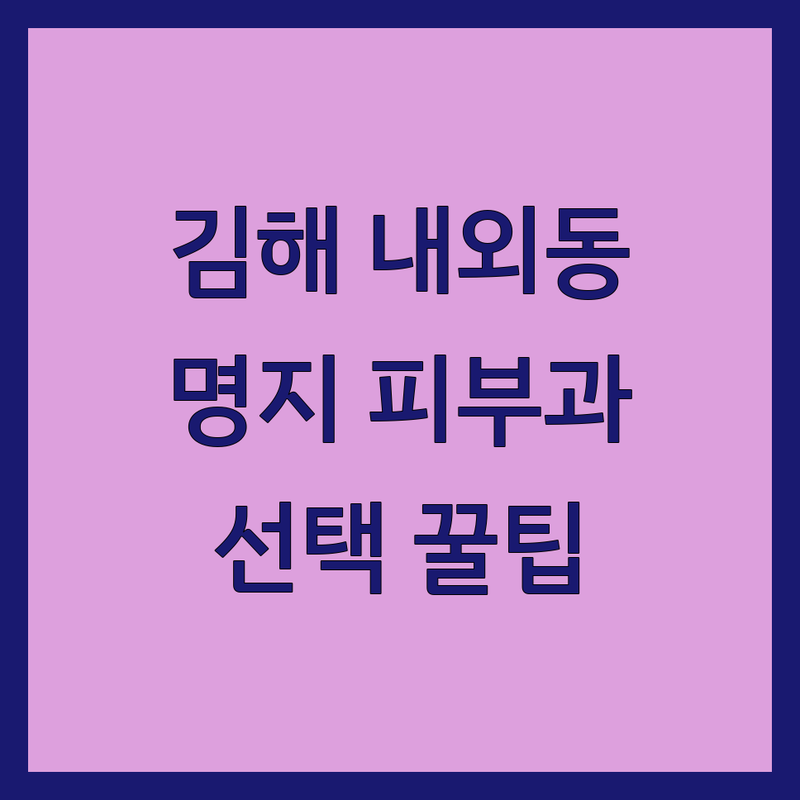 김해시 내외동 및 부산 강서구 명지동 피부과 솔루션 | 전문가가 알려주는 선택 팁