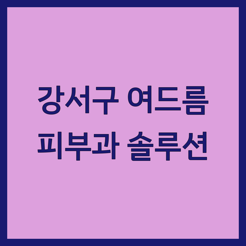 강서구 여드름치료 고민 해결! 피부과 솔루션 | 전문가가 알려주는 선택 팁