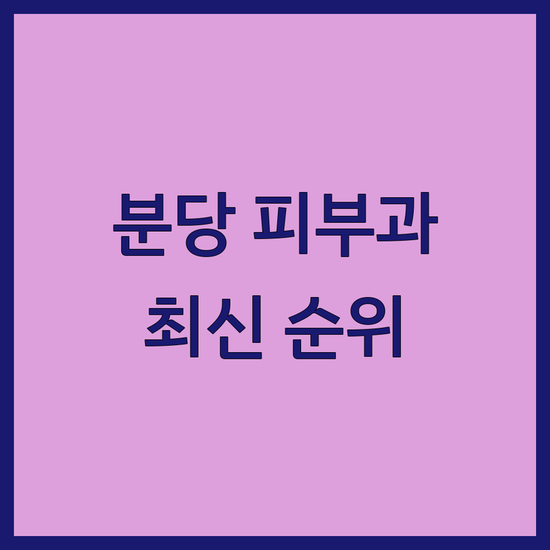 성남시 분당구 피부과클리닉 베스트 선택 | 2024-2025 최신 순위 정리