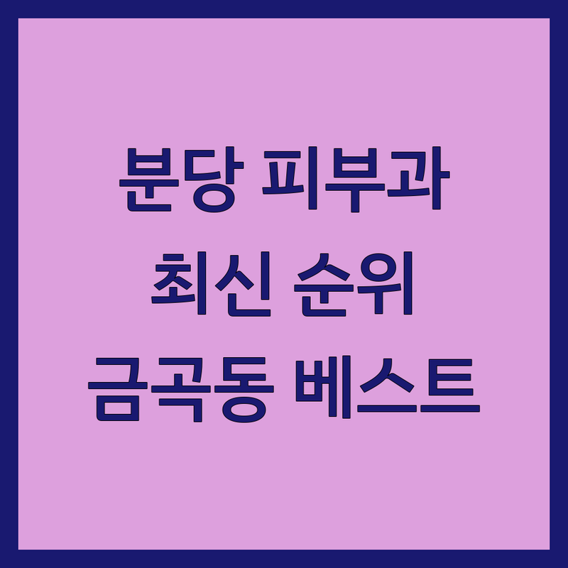 성남시 분당구 금곡동 피부과의원 베스트 선택 | 2024-2025 최신 순위 정리