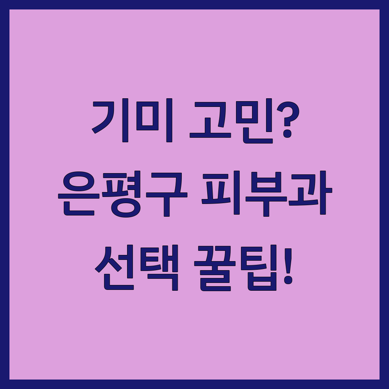 기미 고민 해결! 서울 은평구 피부과 솔루션 | 피부과 전문의가 알려주는 선택 팁