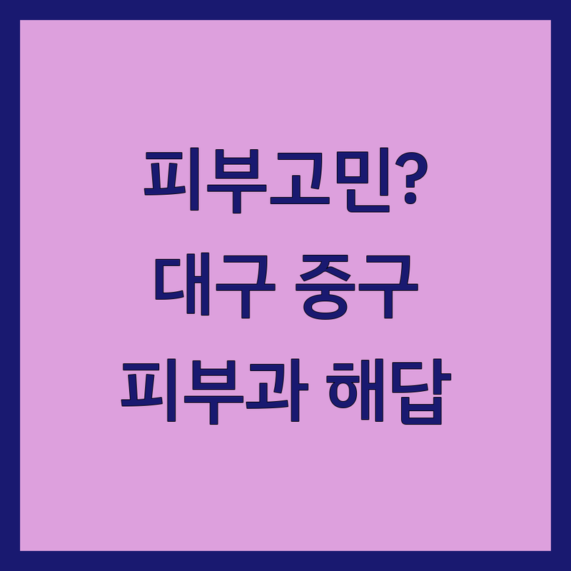 피부질환 고민 해결! 대구 중구 피부과 솔루션 | 전문가가 알려주는 선택 팁