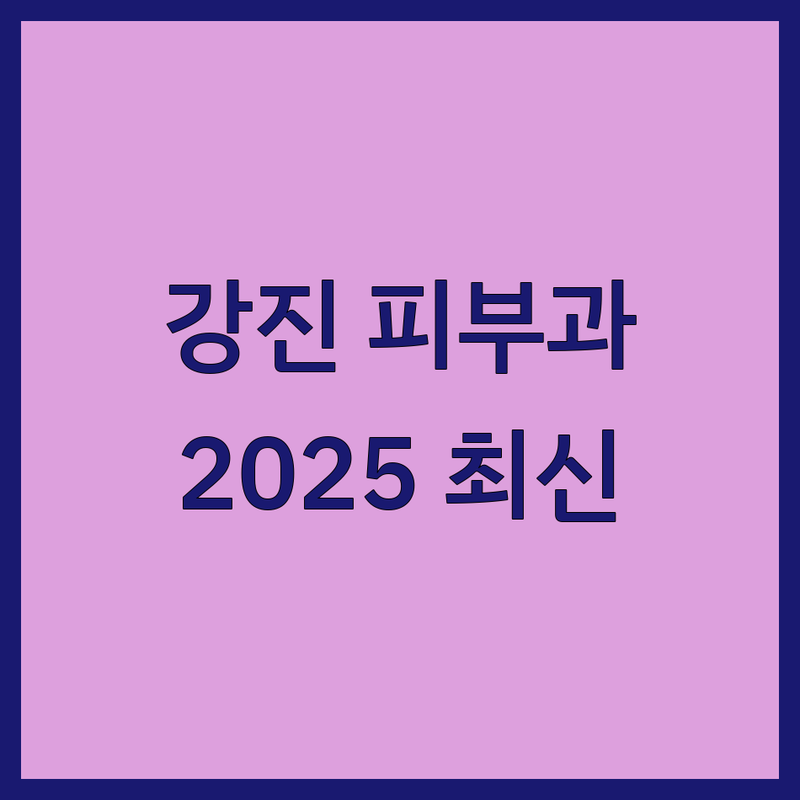 전남 강진군 강진읍 피부과병원 베스트 선택 | 2025년 최신 정보 정리