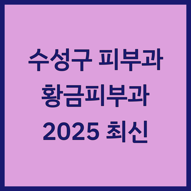 대구 수성구 피부과의원, 황금피부과의원 상세 가이드 | 2025년 최신 정보 총정리