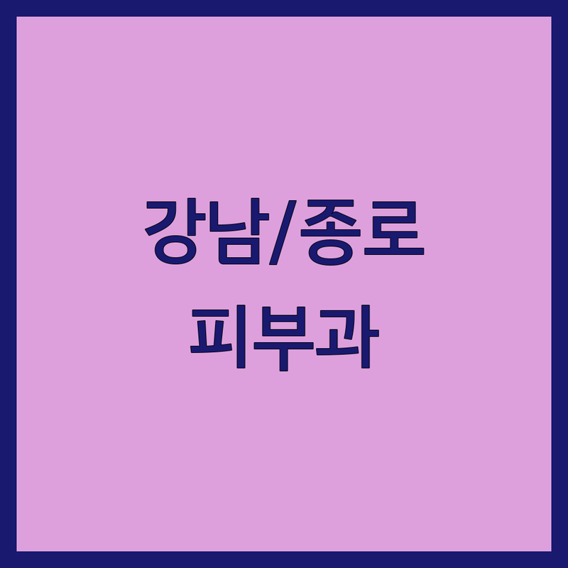 서울 강남/종로 피부과시술, 현명하게 선택하기 | 전문가 추천 완벽 가이드