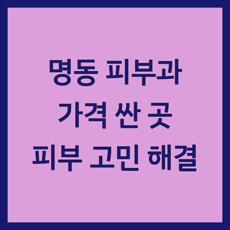 서울 명동 피부과클리닉 저렴한 곳 가격싼 곳 업체 추천 | 피부과 시술 비용 가격 잘하는 곳 | 여드름 레이저 리프팅 필러 보톡스 | 피부미용 피부고민 개선 | 내돈내산 후기 이벤트 상담