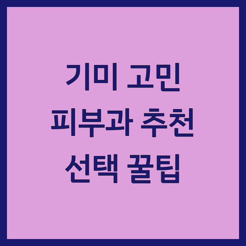 기미치료 고민 해결! 서울/인천 피부과 솔루션 | 전문가가 알려주는 선택 팁