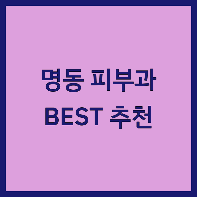 서울 중구 명동 피부과 추천 | 현지인이 검증한 BEST 시술 & 케어 가이드