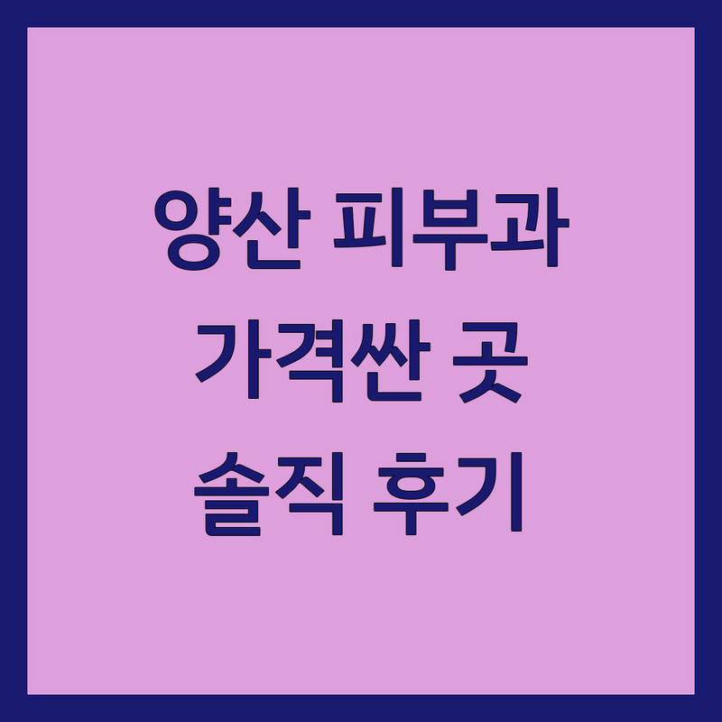 양산역 중부동 피부과 저렴한 곳 가격싼 곳 업체 추천 | 양산 피부과 비용 가격 잘하는 곳 | 여드름 흉터 보톡스 필러 레이저 제모 | 피부관리 점제거 리프팅 비만관리 | 솔직 후기 내돈내산 이벤트 할인