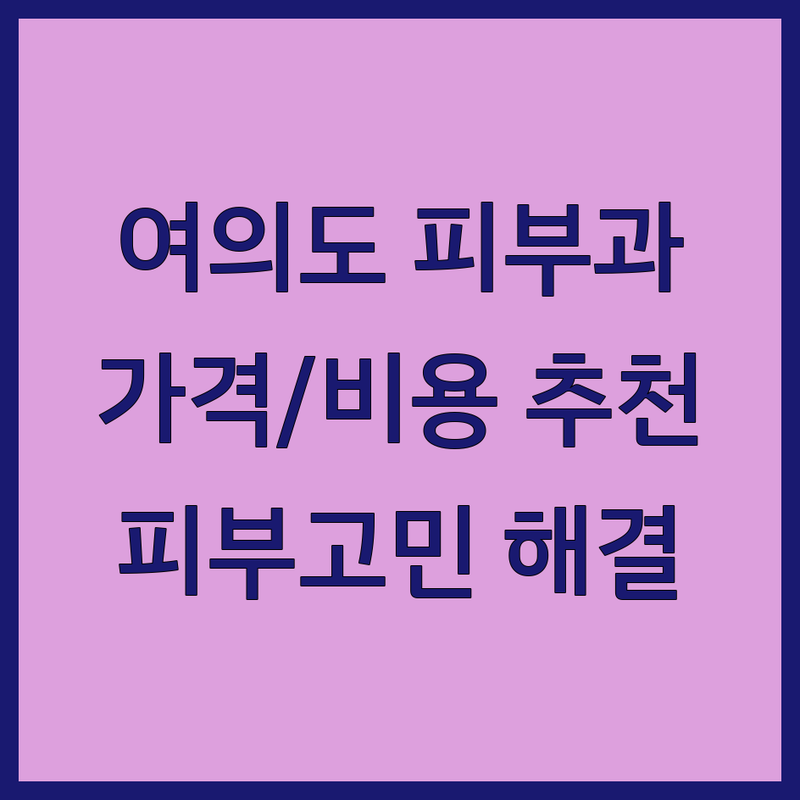 서울 영등포 여의도 피부과의사 저렴한 곳 추천 | 피부과 시술 비용 가격 잘하는 곳 | 여드름 주근깨 주름 개선 | 보습 미백 탄력 진정 | 점 빼기 사마귀 제거
