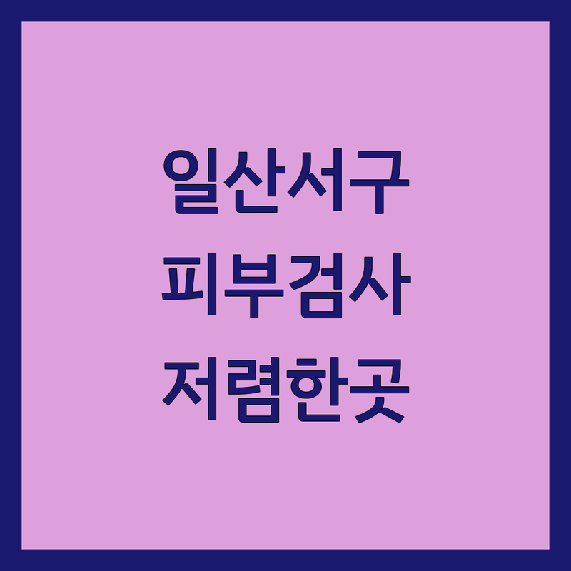 고양시 일산서구 주엽동 피부검사 저렴한 곳 업체 추천 | 피부질환 여드름 알레르기 정밀검사 잘하는 곳 | 정확한 진단 피부 트러블 피부 진정 | 흉터 색소침착 피부염 습진 아토피 | 피부 컨디션 최적의 치료