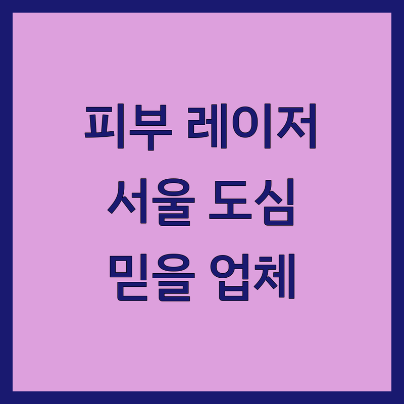 피부레이저 찾는다면 서울 도심 피부과 믿을 수 있는 업체 | 상세 가이드 제공