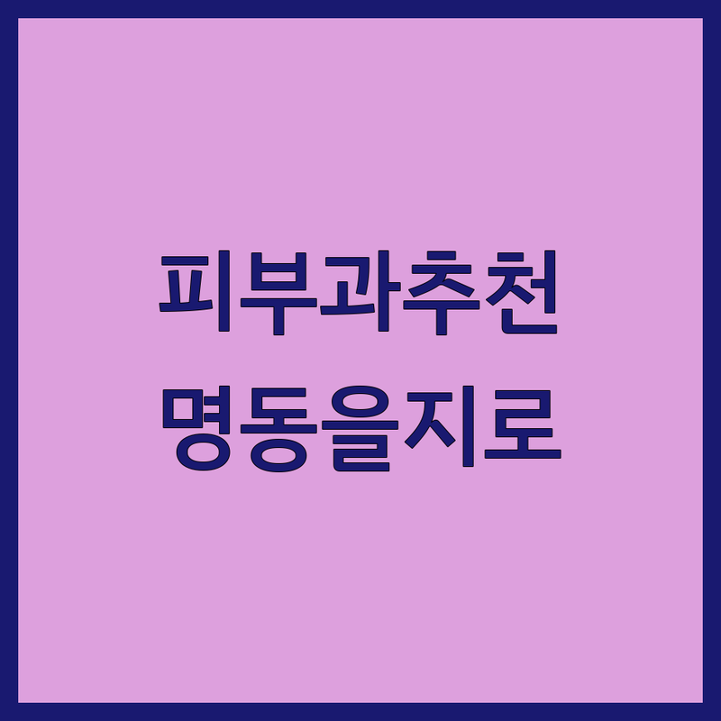 명동 을지로입구역 피부과 저렴한 곳 가격싼 곳 업체 추천 | 피부과 비용 가격 잘하는 곳 | 레이저 시술 보톡스 필러 리프팅 여드름 치료 스킨케어 | 주차 가능 야간 진료 주말 진료 여성 원장님