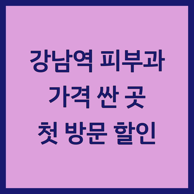 강남역 피부과비용 저렴한 곳 가격싼 곳 업체 추천 | 피부과 시술 가격 잘하는 곳 | 레이저 여드름 흉터 색소침착 | 피부관리 모공 축소 | 첫 방문 할인 이벤트