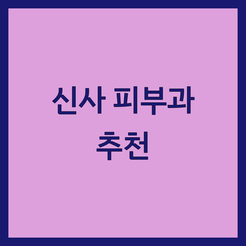 강남구 신사동 피부과시술 어디가 좋을까? | 전문가 추천 완벽 가이드