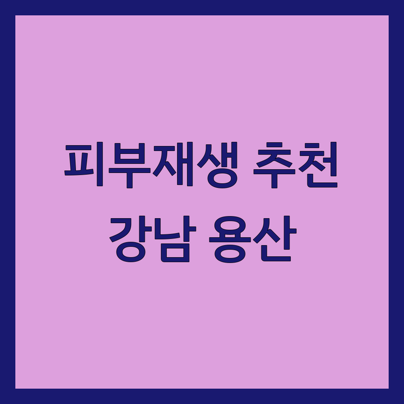 서울 강남, 용산, 성동, 마포 피부재생 피부과 & 피부관리 저렴한 곳 추천 | 여드름 흉터, 모공, 탄력 개선 잘하는 곳 | 레이저 시술, 보습, 진정, 맞춤 케어 비용 가격 정보 | 꼼꼼한 관리, 전문가 상담, 첫 방문 할인