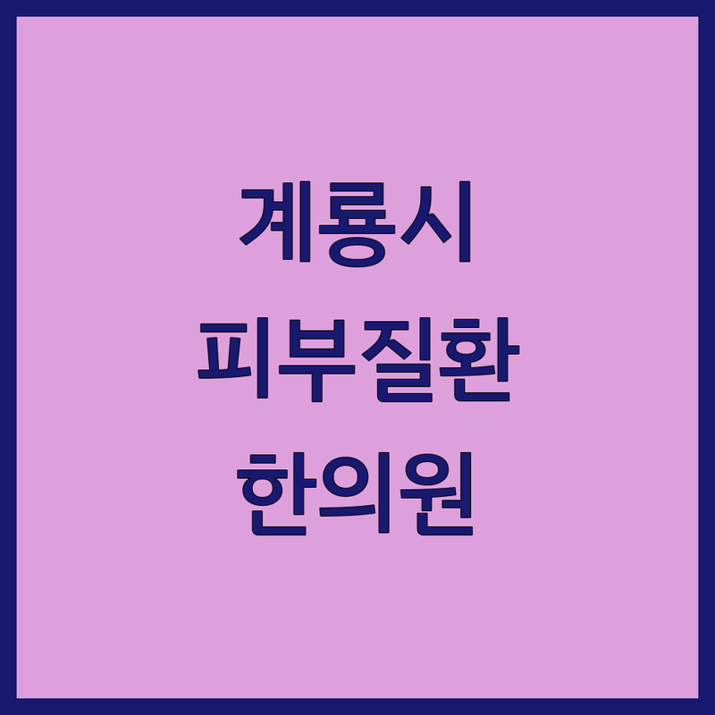 계룡시 피부질환 한의원 저렴한 곳 가격싼 곳 업체 추천 | 피부염 습진 아토피 치료 비용 가격 잘하는 곳 | 여드름 한약 침 시술 | 한방 피부 치료 전문가 | 자가면역 피부 질환 상담