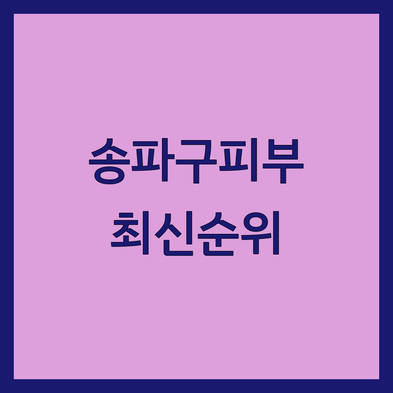 서울 송파구 가락동 피부과특화 베스트 선택 | 2024-2025 최신 순위 정리