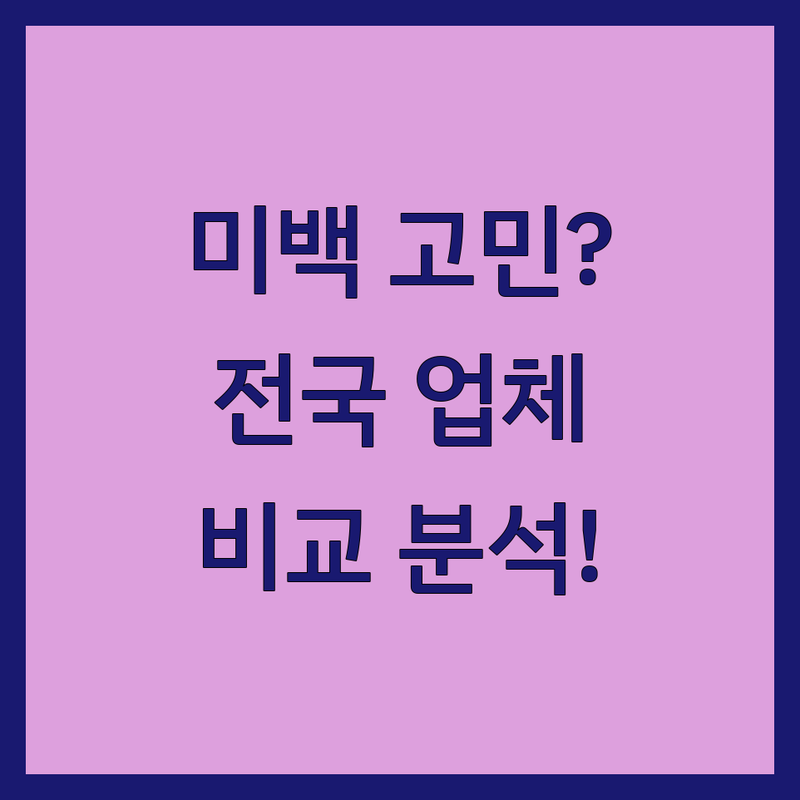 미백 고민 해결! 전국 '미백' 이름을 가진 업체들을 한눈에 비교 | 현명한 선택 가이드