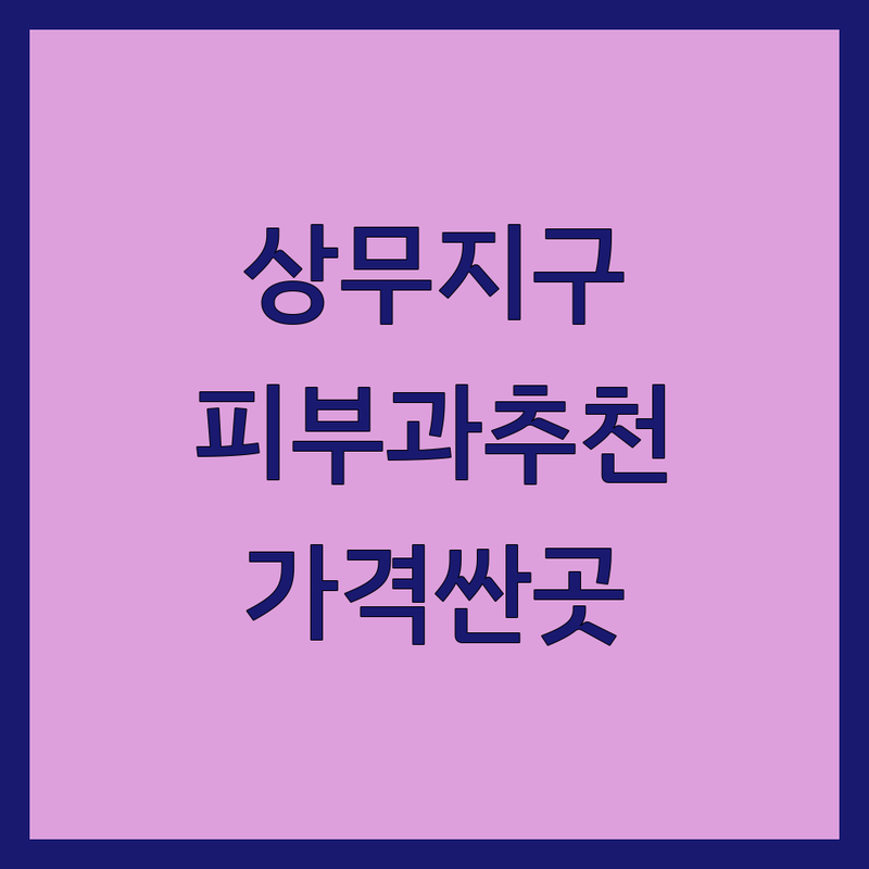 광주 상무지구 피부과 병원 저렴한 곳 가격싼 곳 업체 추천 | 피부과 시술 비용 가격 잘하는 곳 | 여드름 레이저 필러 보톡스 | 피부관리 주차가능 야간진료