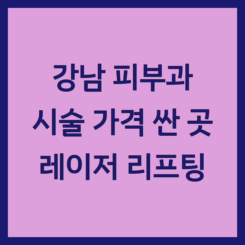 서울 강남 피부과시술 저렴한 곳 가격싼 곳 업체 추천 | 피부과시술 비용 가격 잘하는 곳 | 레이저시술 리프팅 필러 | 피부미용 여드름치료 주름개선 | 전문의상담 후기 이벤트