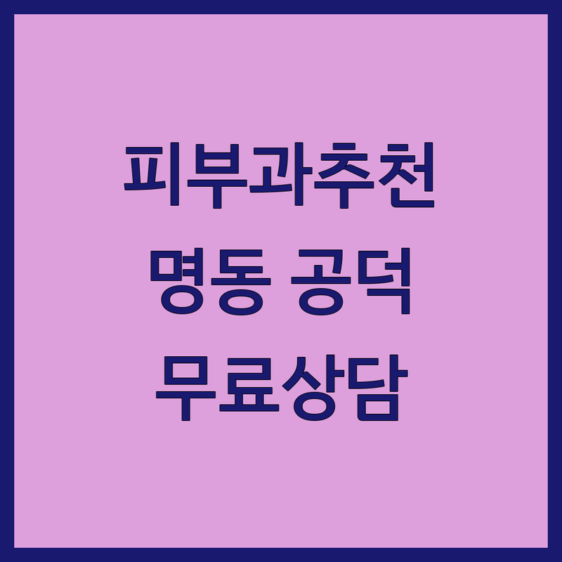 명동 공덕 피부과전문의 저렴한 곳 가격싼 곳 업체 추천 | 피부과 시술 비용 가격 잘하는 곳 | 여드름 기미 리프팅 흉터 색소 | 피부질환 주사피부염 안면홍조 | 무료상담 주차가능