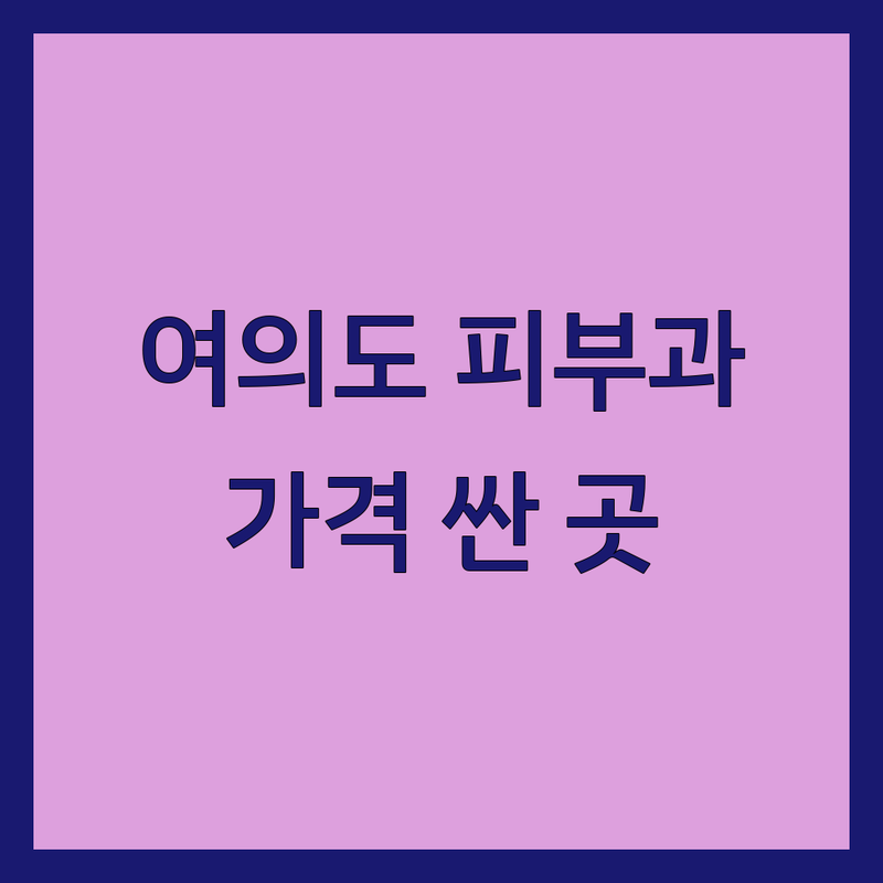 서울 영등포구 여의도 피부과 저렴한 곳 가격싼 곳 업체 추천 | 피부과 시술 비용 가격 잘하는 곳 | 레이저 여드름 흉터 보습 | 피부질환 진단 치료 미용 | 여성 피부 관리