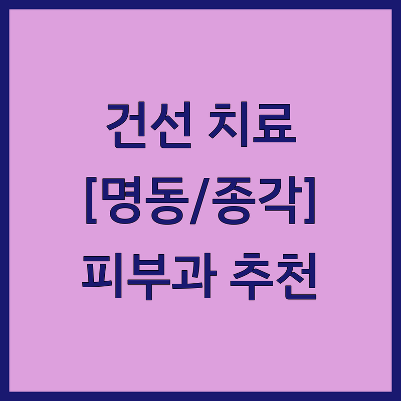 명동역 종각역 피부과 건선 저렴한 곳 업체 추천 | 건선 치료 비용 가격 잘하는 곳 | 피부염 아토피 여드름 피부질환 전문 | 만성 피부염 관리 피부 건강 상담 | 피부과 진료 예약 피부 관리 후기