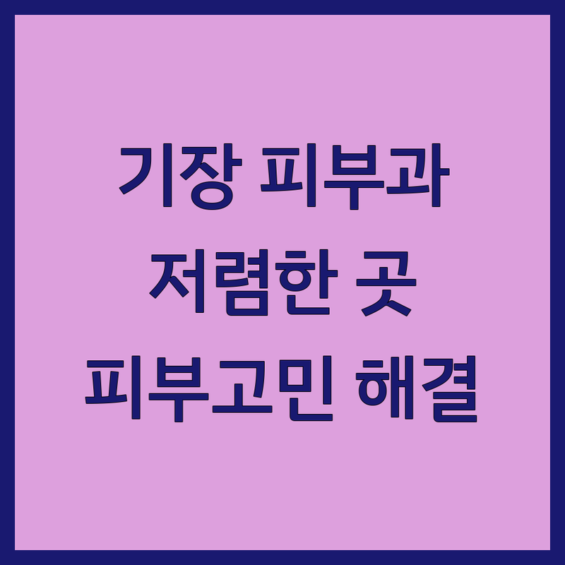부산 기장 피부과 추천 | 가격 저렴한 곳 | 여드름, 레이저, 리프팅 잘하는 곳 | 피부 관리, 보톡스, 제모 | 무료 상담, 후기