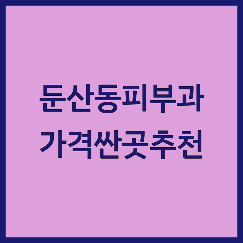 대전 둔산동 피부과의원 저렴한 곳 가격싼 곳 업체 추천 | 피부관리 레이저 시술 비용 가격 잘하는 곳 | 보톡스 필러 여드름 기미 리프팅 | 피부과 전문의 야간진료 주말진료 | 빠른 예약 무료 상담