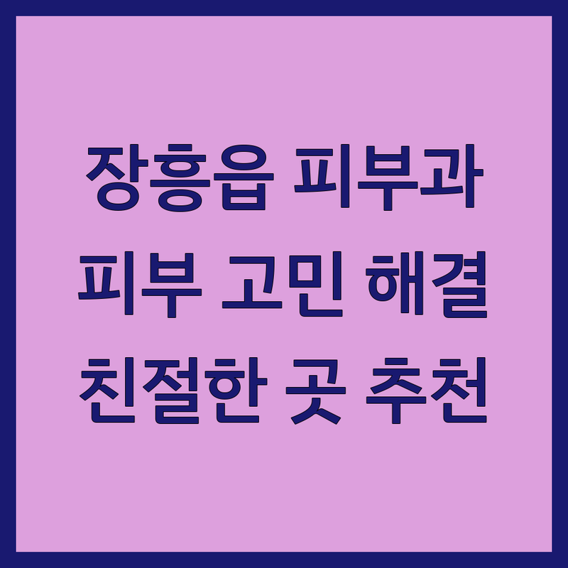 장흥읍 피부과 병원 의원 추천 | 피부고민 여드름 아토피 레이저 시술 잘하는 곳 | 피부관리 피부질환 치료비용 | 전문의 친절한 꼼꼼한 후기 | 예약 주차 가능한 곳